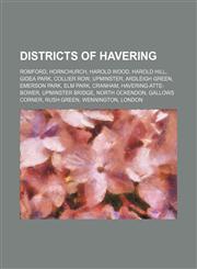 Districts of Havering Romford, Hornchurch, Harold Wood, Harold Hill, Gidea Park, Collier Row, Upminster, Ardleigh Green, Emerson Park,1155664728,9781155664729