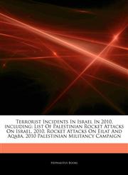 Articles On Terrorist Incidents In Israel In 2010, including List Of Palestinian Rocket Attacks On Israel, 2010, Rocket Attacks On Eilat And Aqaba, 2010 Palestinian Militancy Campaign,1242717056,9781242717055