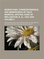 Despatches, Correspondence, and Memoranda of Field Marshal Arthur, Duke of Wellington, K. G. Volume 2;  1823-1825,1150659238,9781150659232