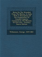 Notes On The Wounded From The Mutiny In India With A Description Of The Preparations Of Gunshot Injuries Contained In The Museum Of Fort Pitt - Primary Source Edition,1293080063,9781293080061