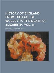 History of England from the Fall of Wolsey to the Death of Elizabeth. Vol. II,1153820943,9781153820943