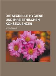 Die Sexuelle Hygiene Und Ihre Ethischen Konsequenzen,1153485605,9781153485609