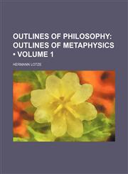 Outlines of Philosophy (Volume 1); Outlines of Metaphysics,1458894150,9781458894151