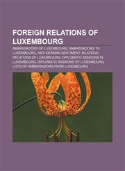 Foreign relations of Luxembourg Ambassadors of Luxembourg, Ambassadors to Luxembourg, Anti-German sentiment, Bilateral relations of Luxembourg,1157835570,9781157835578