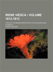 Irene Viesca (Volume 1812-1813); A Tale of the Magee Expedition in the Gauchipin War in Texas, A,1150223146,9781150223143