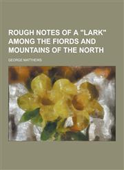 Rough Notes of a Lark Among the Fiords and Mountains of the North,1230407197,9781230407197