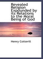 Revealed Religion Expounded by its Relations to the Moral Being of God,1110588399,9781110588398