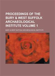 Proceedings of the Bury & West Suffolk Archaeological Institute Volume 1,1235754871,9781235754876