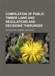 Compilation of public timber laws and regulations and decisions therunder,1150025093,9781150025099