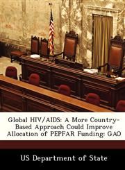 Global HIV/AIDS A More Country-Based Approach Could Improve Allocation of PEPFAR Funding: GAO,1249347920,9781249347927