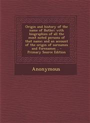 Origin and history of the name of Butler; with biographies of all the most noted persons of that name; and an account of the origin of surnames and forenames .. - Primary Source Edition,1294053019,9781294053019