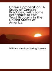 Unfair Competition A Study of Certain Practices, with Some Reference to the Trust Problem in the Un,1103100017,9781103100019