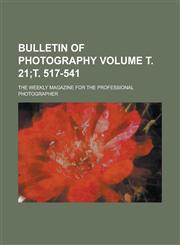 Bulletin of Photography; The Weekly Magazine for the Professional Photographer Volume . 21; . 517-541,1154989437,9781154989434