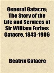 General Gatacre; The Story of the Life and Services of Sir William Forbes Gatacre, 1843-1906,1152260472,9781152260474