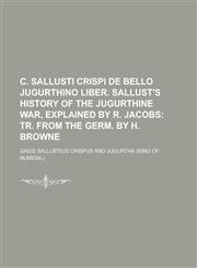 C. Sallusti Crispi de Bello Jugurthino Liber. Sallust's History of the Jugurthine War, Explained by R. Jacobs,1234130351,9781234130350
