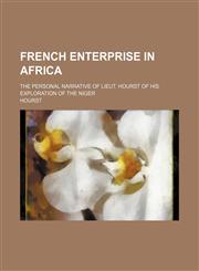 French Enterprise in Africa; The Personal Narrative of Lieut. Hourst of His Exploration of the Niger,1231194529,9781231194522