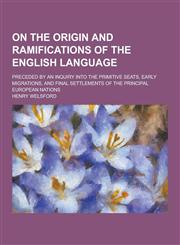 On the Origin and Ramifications of the English Language; Preceded by an Inquiry Into the Primitive Seats, Early Migrations, and Final Settlements of T,1230319662,9781230319667