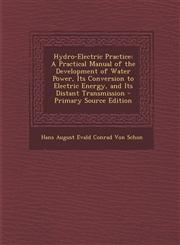 Hydro-Electric Practice A Practical Manual of the Development of Water Power, Its Conversion to Electric Energy, and Its Distant Transmission - Primary Source Edition,1295758334,9781295758333