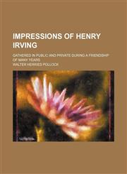 Impressions of Henry Irving; Gathered in Public and Private During a Friendship of Many Years,145908389X,9781459083899