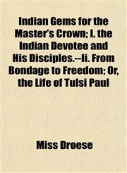 Indian Gems for the Master's Crown; I. the Indian Devotee and His Disciples.--Ii. From Bondage to Freedom; Or, the Life of Tulsi Paul,1152969919,9781152969919