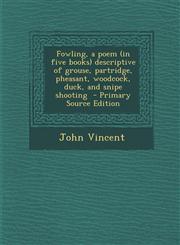 Fowling, a poem (in five books) descriptive of grouse, partridge, pheasant, woodcock, duck, and snipe shooting  - Primary Source Edition,1294235478,9781294235477