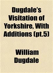 Dugdale's Visitation of Yorkshire, With Additions (pt.5),1152886770,9781152886773