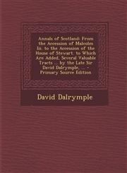 Annals of Scotland From the Accession of Malcolm III. to the Accession of the House of Stewart. to Which Are Added, Several Valuable Trac,1287477038,9781287477037