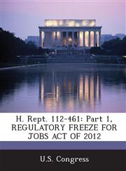 H. Rept. 112-461 Part 1, Regulatory Freeze for Jobs Act of 2012,1289860572,9781289860578