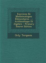 Exercices de Mathematiques Elementaires ... Arithmetique Et Algebre - Primary Source Edition,1287694004,9781287694007