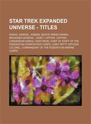 Star Trek Expanded Universe - Titles Ranks, Admiral, Airman, Bishop, Breen ranks, Brigadier general, Cadet, Captain, Captain, Cardassian ranks, Centurion, Chief of Staff of the Federation Starfighter Corps, Chief petty officer, Colonel, Commandant of the,1234823462,9781234823467