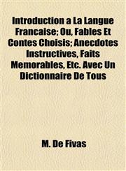 Introduction a La Langue Francaise; Ou, Fables Et Contes Choisis; Anecdotes Instructives, Faits Memorables, Etc. Avec Un Dictionnaire De Tous,1155010167,9781155010168