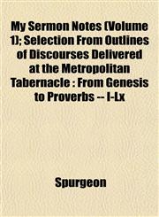 My Sermon Notes (Volume 1); Selection From Outlines of Discourses Delivered at the Metropolitan Tabernacle From Genesis to Proverbs -- I-Lx,1152601008,9781152601000