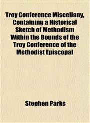 Troy Conference Miscellany, Containing a Historical Sketch of Methodism Within the Bounds of the Troy Conference of the Methodist Episcopal,1152219421,9781152219427