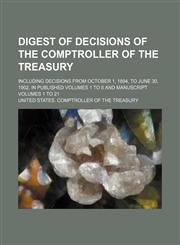 Digest of Decisions of the Comptroller of the Treasury; Including Decisions From October 1, 1894, to June 30, 1902, in Published Volumes 1 to 8 and Manuscript Volumes 1 to 21,115025811X,9781150258114
