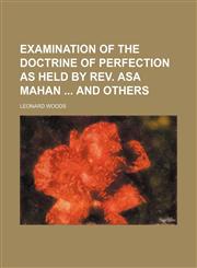 Examination of the Doctrine of Perfection as Held by Rev. Asa Mahan and Others,1458942856,9781458942852
