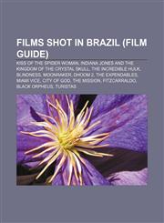 Films shot in Brazil (Film Guide) Kiss of the Spider Woman, Indiana Jones and the Kingdom of the Crystal Skull, The Incredible Hulk, Blindness,1155192257,9781155192253