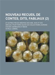Nouveau Recueil de Contes, Dits, Fabliaux; Et Autres Pieces Inedites Des Xiiie, Xive Et Xve Siecles, Pour Faire Sulte Aux Collections Legrand D'Aussy,,1153567377,9781153567374