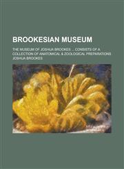 Brookesian Museum; The Museum of Joshua Brookes ... Consists of a Collection of Anatomical & Zoological Preparations,1155016491,9781155016498