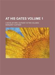 At his Gates; A Novel by Mrs. Oliphant. In two Volumes Volume 1,1236841379,9781236841377