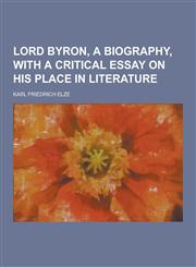Lord Byron, a Biography, with a Critical Essay on His Place in Literature,1230369899,9781230369891
