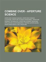 Combine Over - Aperture Science Aperture Science images, Aperture Science locations, Aperture Science personnel, Aperture Science technology, Aperture Science weapons, Application questionnaires, Testing supervisors, ApertureScience.com,1234750171,9781234750176