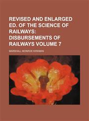 Revised and Enlarged Ed. of The Science of Railways;  Disbursements of railways Volume 7,1458846806,9781458846808