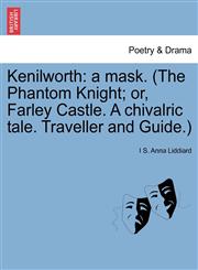 Kenilworth a mask. (The Phantom Knight; or, Farley Castle. A chivalric tale. Traveller and Guide.),1241036543,9781241036546