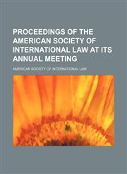 Proceedings of the American Society of International Law at Its Annual Meeting,1154010163,9781154010169