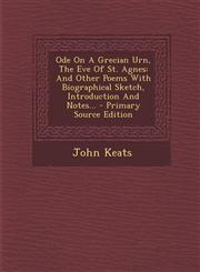 Ode on a Grecian Urn, the Eve of St. Agnes And Other Poems with Biographical Sketch, Introduction and Notes... - Primary Source Edition,1293480258,9781293480250