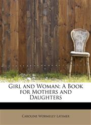 Girl and Woman; A Book for Mothers and Daughters,1115531050,9781115531054