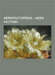 Herofactopedia - Hero Factory Akiyama Makuro, Alpha 1 Team, Anti-Gravity Thruster Rings, Big Joe, Bolt Shooter, Crusher, Delta 9, Drop Ship, Dual Fi,1230850643,9781230850641