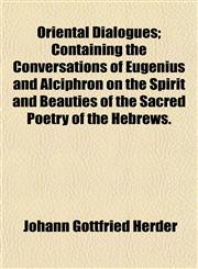 Oriental Dialogues; Containing the Conversations of Eugenius and Alciphron on the Spirit and Beauties of the Sacred Poetry of the Hebrews.,1152681044,9781152681040