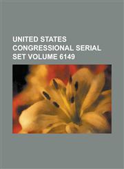 United States Congressional Serial Set Volume 6149,1234040964,9781234040963