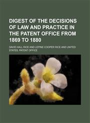 Digest of the Decisions of Law and Practice in the Patent Office From 1869 to 1880,1150035781,9781150035784